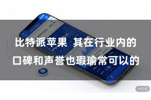 比特派苹果 其在行业内的口碑和声誉也瑕瑜常可以的