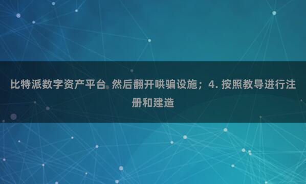 比特派数字资产平台 然后翻开哄骗设施;4. 按照教导进行注册和建造
