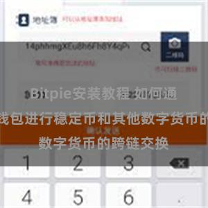 Bitpie安装教程 如何通过比特派钱包进行稳定币和其他数字货币的跨链交换
