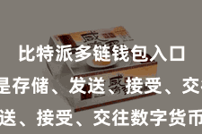 比特派多链钱包入口 不管是存储、发送、接受、交往数字货币