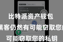 比特派资产钱包  那么黑客仍然有可能窃取您的私钥