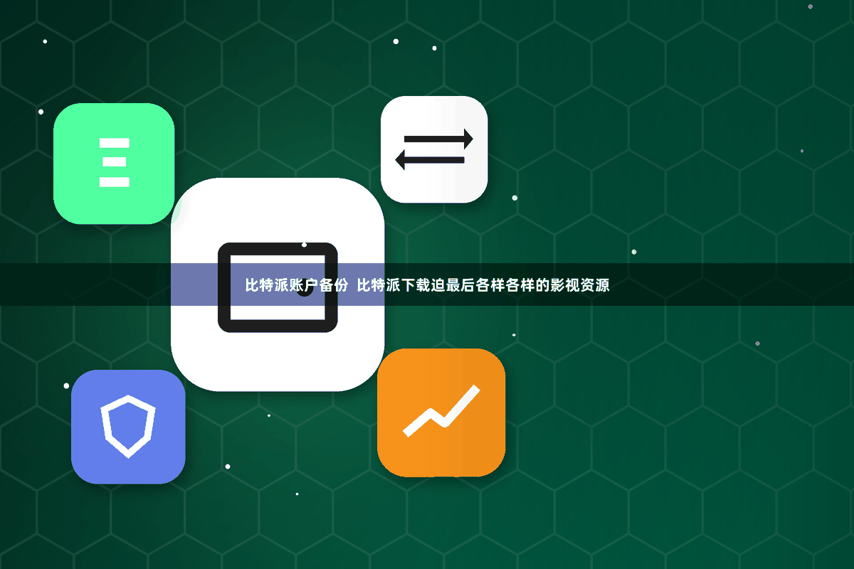 比特派账户备份  比特派下载迫最后各样各样的影视资源