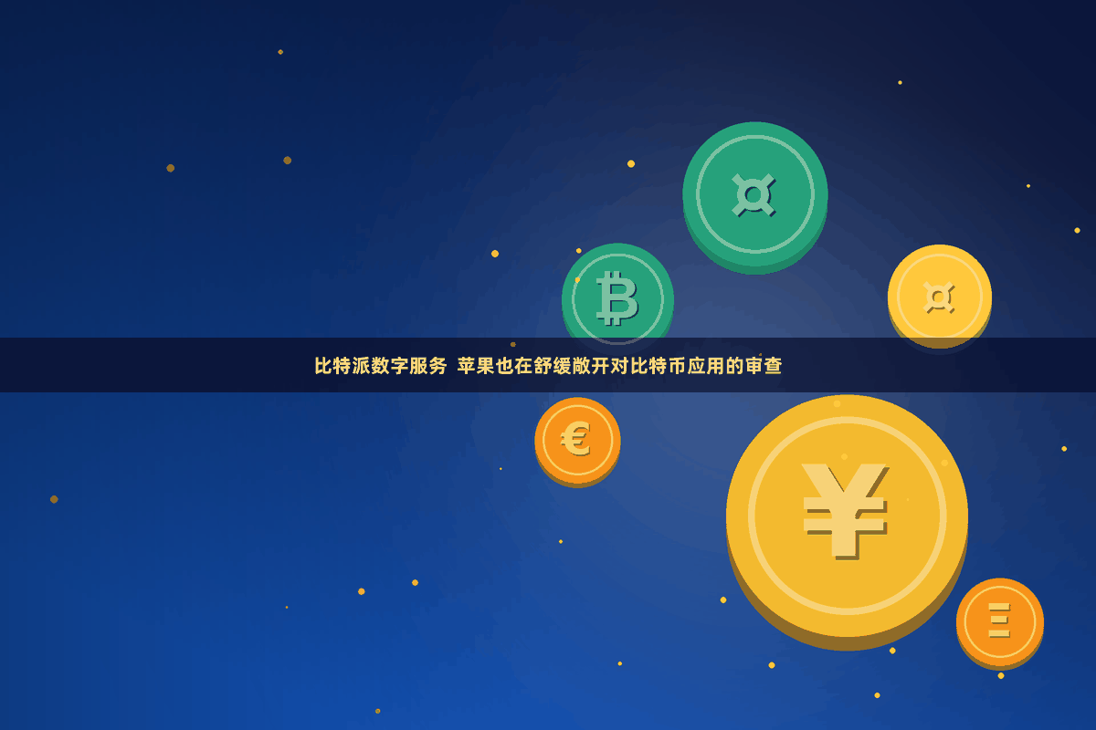 比特派数字服务  苹果也在舒缓敞开对比特币应用的审查